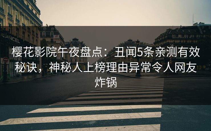 樱花影院午夜盘点：丑闻5条亲测有效秘诀，神秘人上榜理由异常令人网友炸锅