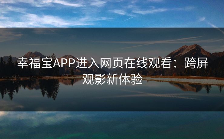 幸福宝APP进入网页在线观看：跨屏观影新体验