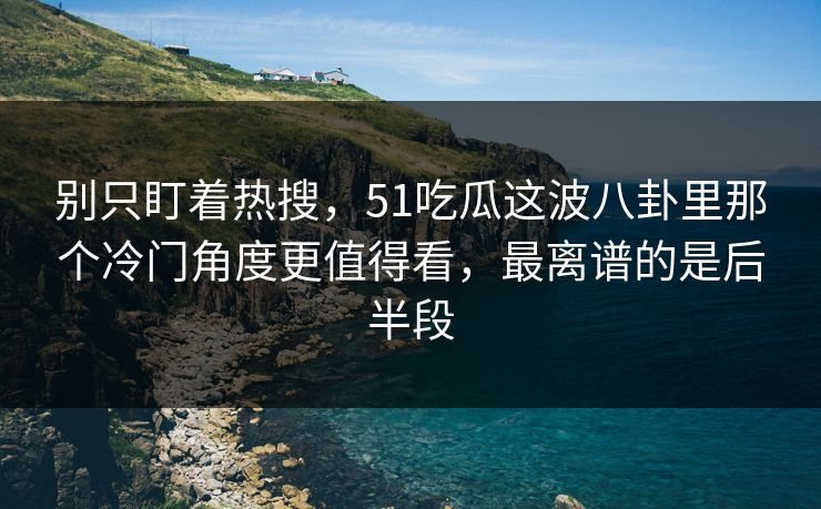 别只盯着热搜，51吃瓜这波八卦里那个冷门角度更值得看，最离谱的是后半段