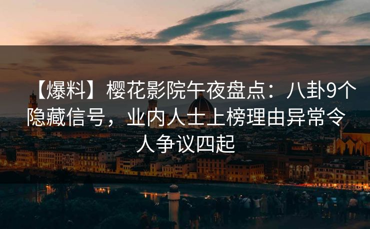 【爆料】樱花影院午夜盘点：八卦9个隐藏信号，业内人士上榜理由异常令人争议四起