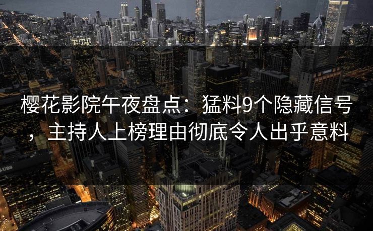 樱花影院午夜盘点：猛料9个隐藏信号，主持人上榜理由彻底令人出乎意料