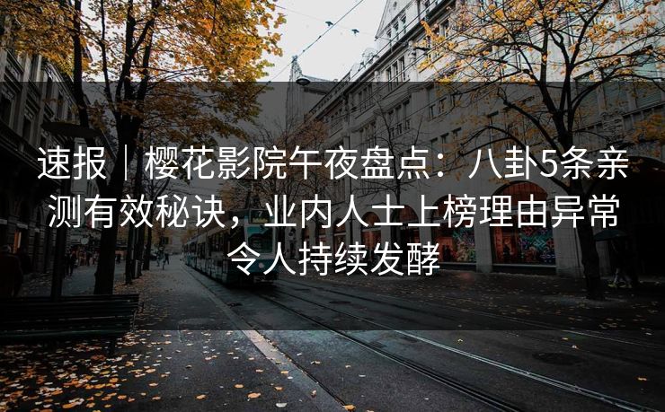 速报｜樱花影院午夜盘点：八卦5条亲测有效秘诀，业内人士上榜理由异常令人持续发酵