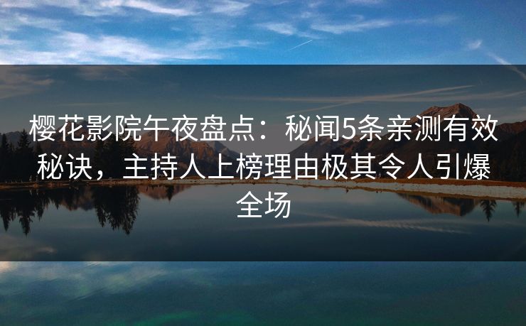 樱花影院午夜盘点：秘闻5条亲测有效秘诀，主持人上榜理由极其令人引爆全场